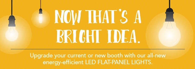 Now That's a Bright Idea - Upgradte your booth with LED flat-panel lights!Now That's a Bright Idea - Upgradte your booth with LED flat-panel lights!